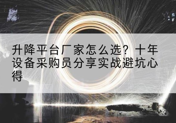 霍邱升降平台厂家-怎么选？十年设备采购员分享实战避坑心得