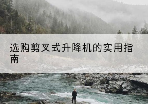 霍邱剪叉式升降机怎么选-选购剪叉式升降机的实用指南